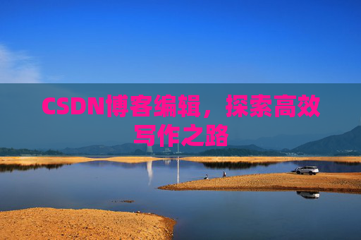 CSDN博客编辑，探索高效写作之路
